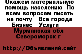 Окажем материальную помощь населению. По всем вопросам писать на почту - Все города Бизнес » Услуги   . Мурманская обл.,Североморск г.